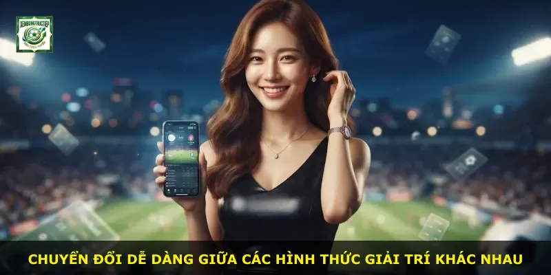 Chuyển đổi dễ dàng giữa các hình thức giải trí khác nhau