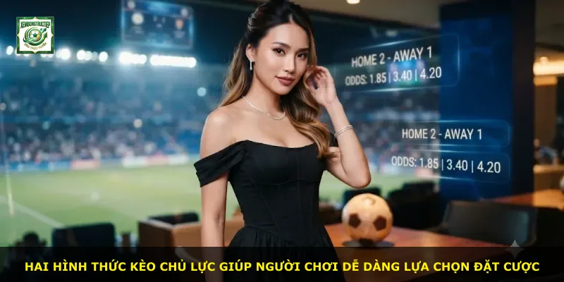 Hai hình thức kèo chủ lực giúp người chơi dễ dàng lựa chọn đặt cược