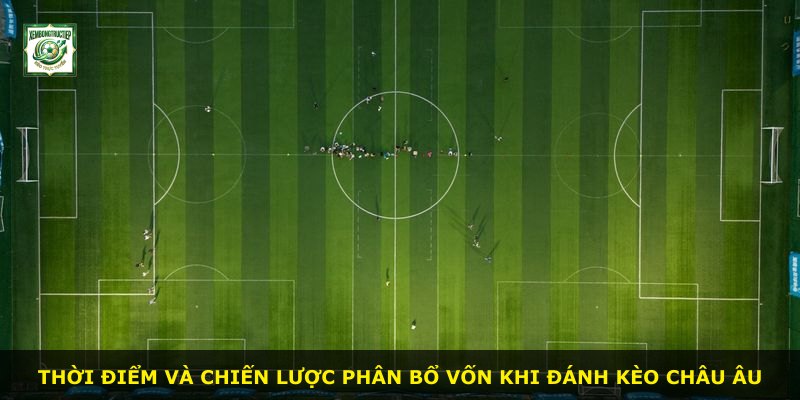 Thời điểm và chiến lược phân bổ vốn khi đánh kèo Châu Âu