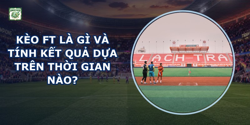 Kèo Ft Là Gì