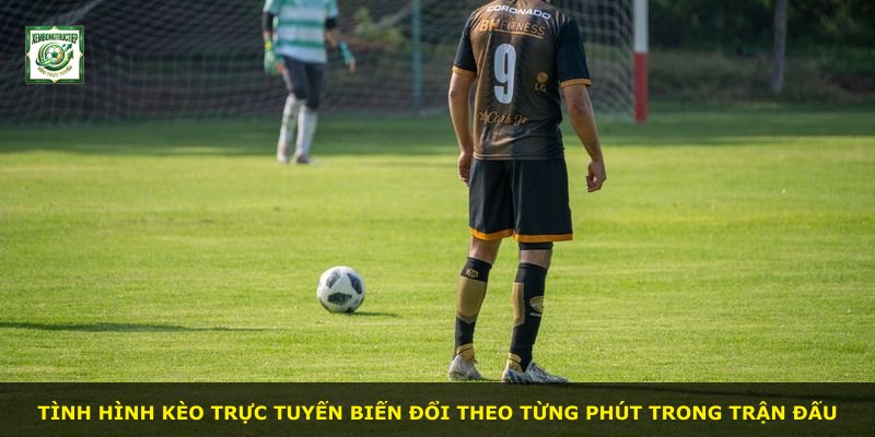 Tình hình kèo trực tuyến biến đổi theo từng phút trong trận đấu